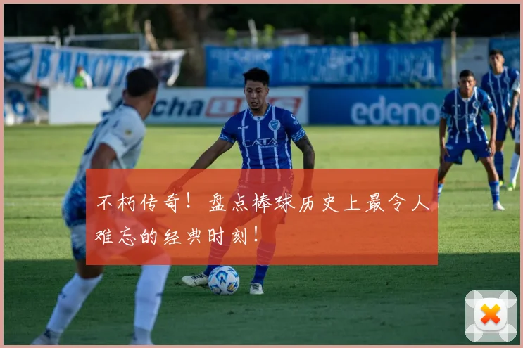 不朽传奇!盘点棒球历史上最令人难忘的经典时刻!