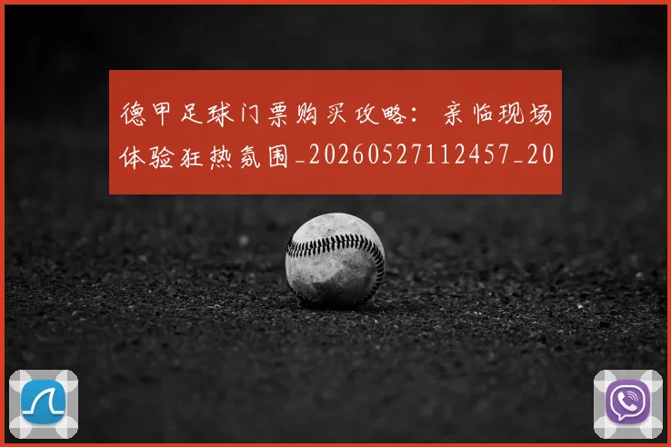 德甲足球门票购买攻略:亲临现场体验狂热氛围_20260527112457_20260722162623