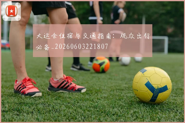 大运会住宿与交通指南:观众出行必备_20260603221807