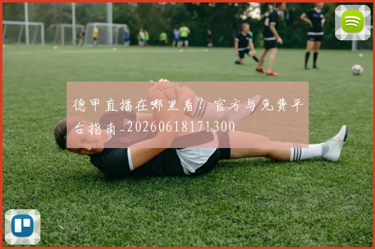 德甲直播在哪里看?官方与免费平台指南_20260618171300