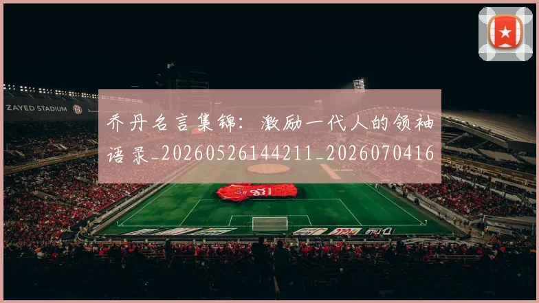 乔丹名言集锦：激励一代人的领袖语录_20260526144211_20260704164237_20260716191913