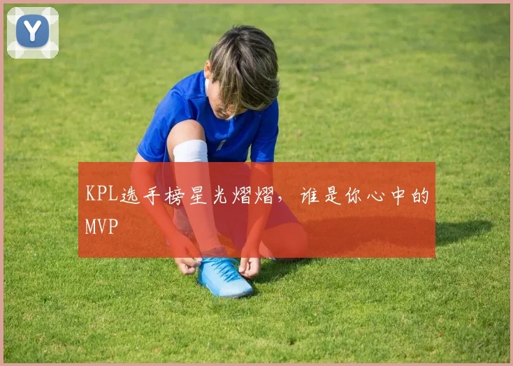 KPL选手榜星光熠熠,谁是你心中的MVP