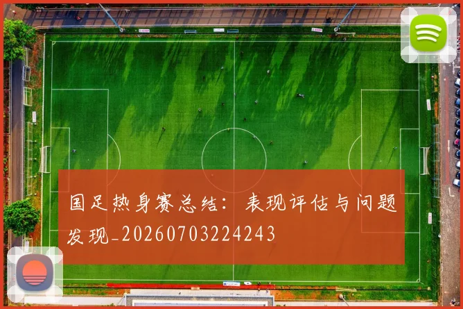 国足热身赛总结:表现评估与问题发现_20260703224243