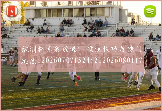 欧洲杯竞彩攻略：投注技巧与热门玩法_20260707152452_20260801170122