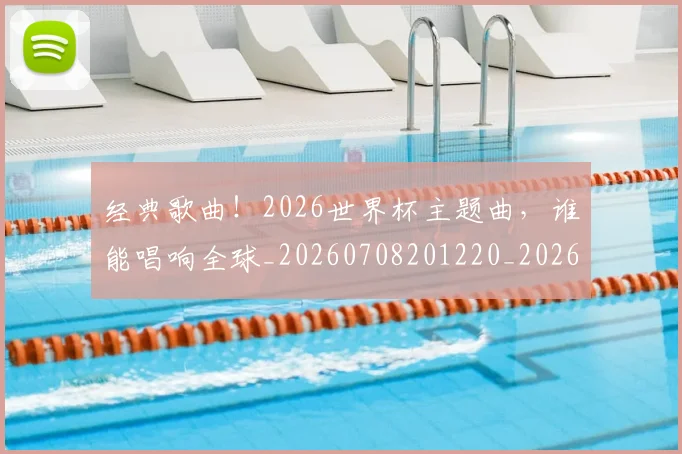 经典歌曲！2026世界杯主题曲，谁能唱响全球_20260708201220_20260803142545