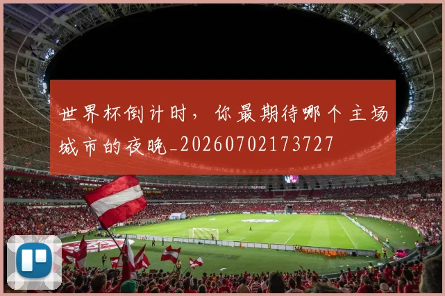 世界杯倒计时，你最期待哪个主场城市的夜晚_20260702173727