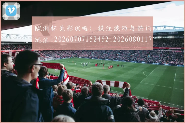 欧洲杯竞彩攻略:投注技巧与热门玩法_20260707152452_20260801170122