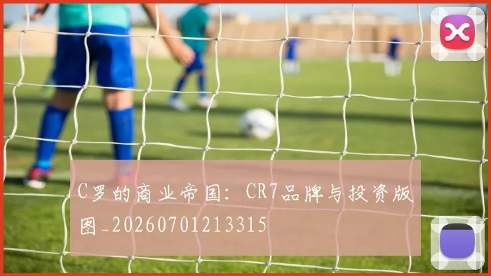 C罗的商业帝国:CR7品牌与投资版图_20260701213315