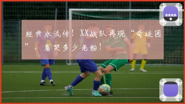 经典永流传！XX战队再现“奇迹团”，看哭多少老粉！