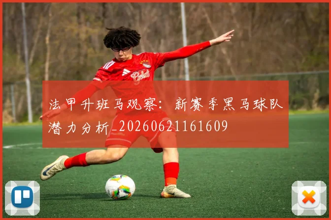 法甲升班马观察：新赛季黑马球队潜力分析_20260621161609