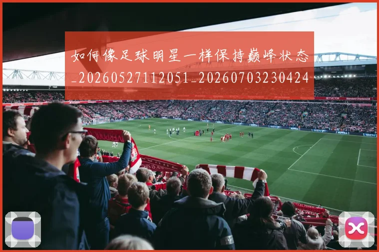 如何像足球明星一样保持巅峰状态_20260527112051_20260703230424