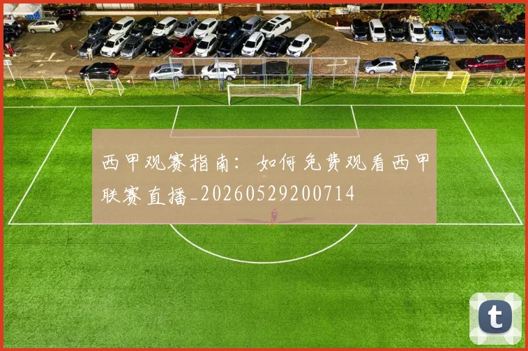 西甲观赛指南：如何免费观看西甲联赛直播_20260529200714