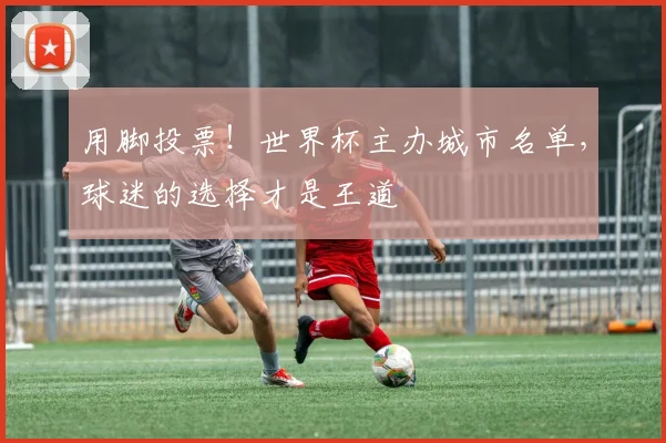 用脚投票！世界杯主办城市名单，球迷的选择才是王道