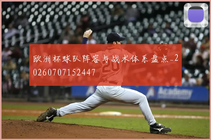 欧洲杯球队阵容与战术体系盘点_20260707152447
