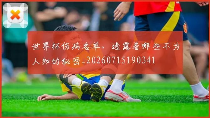 世界杯伤病名单，透露着哪些不为人知的秘密_20260715190341