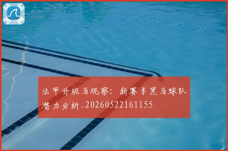 法甲升班马观察：新赛季黑马球队潜力分析_20260522161155