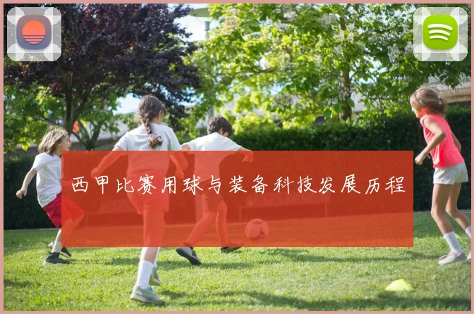 西甲比赛用球与装备科技发展历程