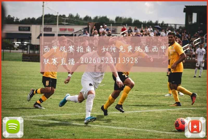 西甲观赛指南：如何免费观看西甲联赛直播_20260523113928