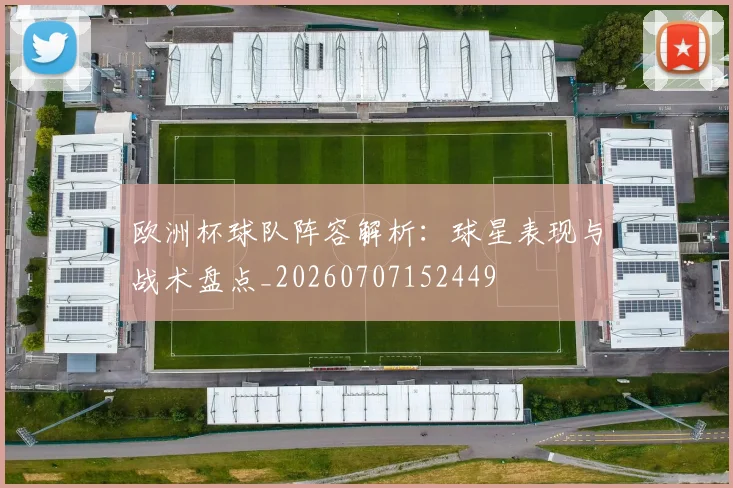 欧洲杯球队阵容解析：球星表现与战术盘点_20260707152449