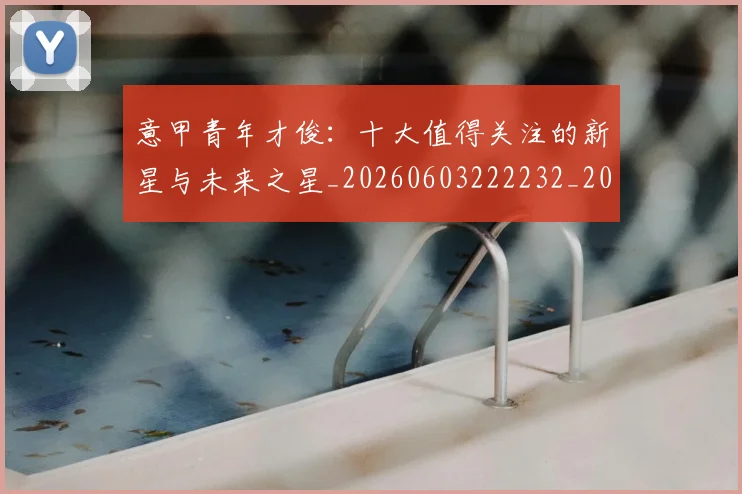 意甲青年才俊：十大值得关注的新星与未来之星_20260603222232_20260723181257
