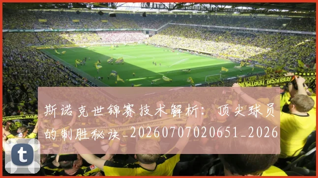 斯诺克世锦赛技术解析：顶尖球员的制胜秘诀_20260707020651_20260731170511