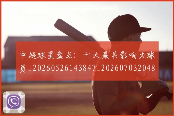 中超球星盘点：十大最具影响力球员_20260526143847_20260703204814
