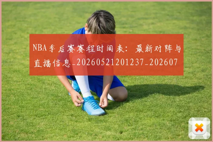 NBA季后赛赛程时间表:最新对阵与直播信息_20260521201237_20260702194843