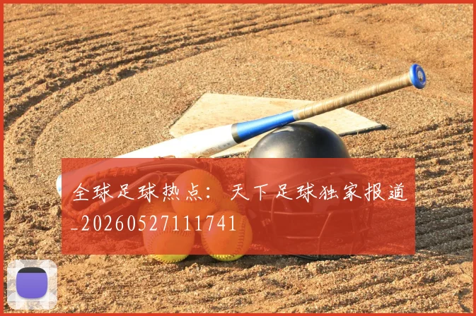 全球足球热点：天下足球独家报道_20260527111741