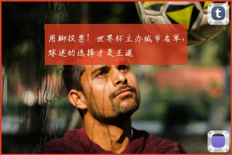 用脚投票！世界杯主办城市名单，球迷的选择才是王道