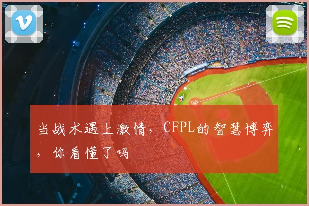 当战术遇上激情，CFPL的智慧博弈，你看懂了吗