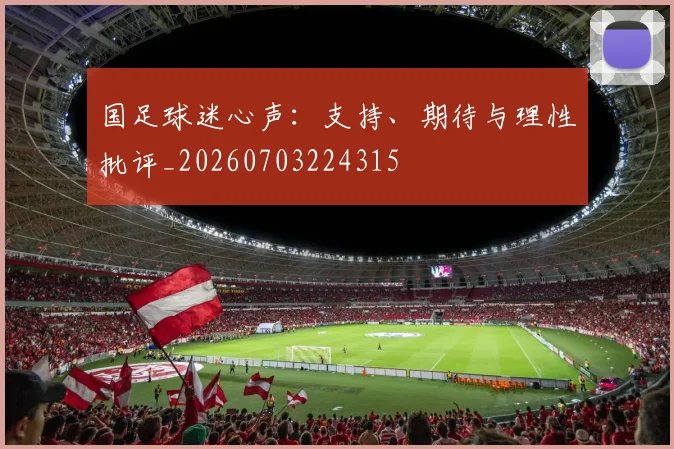 国足球迷心声：支持、期待与理性批评_20260703224315