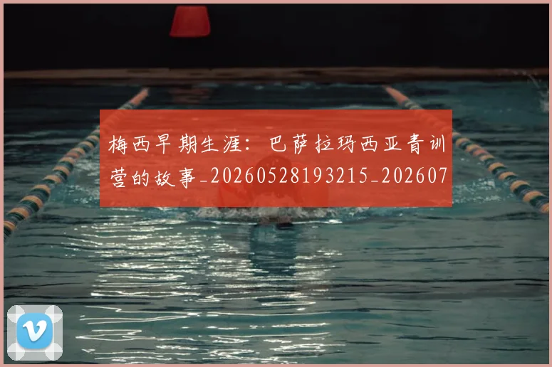 梅西早期生涯:巴萨拉玛西亚青训营的故事_20260528193215_20260707144621_20260731181542
