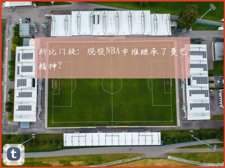 科比门徒：现役NBA中谁继承了曼巴精神？